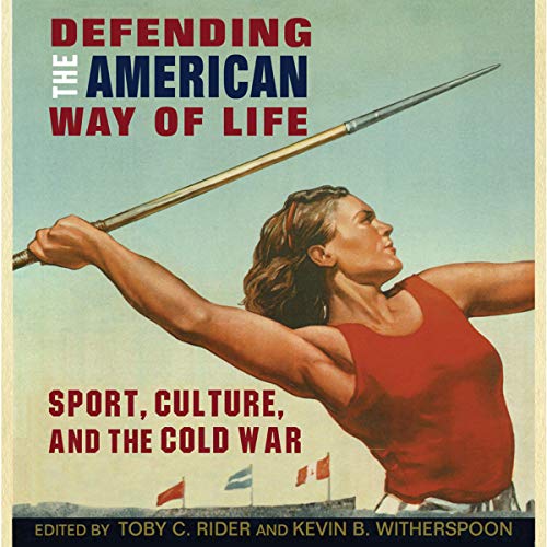 Defending the American Way of Life Sport, Culture, and the Cold War