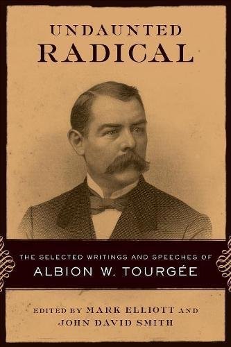 Undaunted Radical: The Selected Writings and Speeches of Albion W. Tourgee (Conflicting Worlds: New Dimensions of the American Civil War)