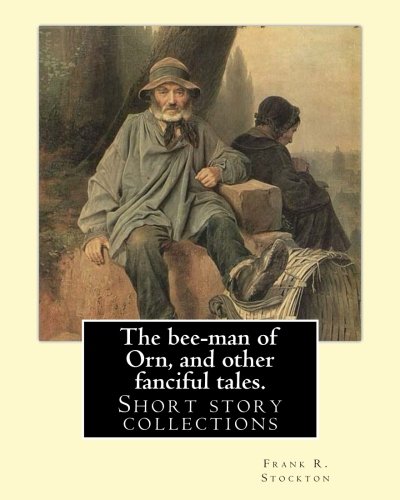 The bee-man of Orn, and other fanciful tales. By: Frank R. Stockton: Frank Richard Stockton (April 5