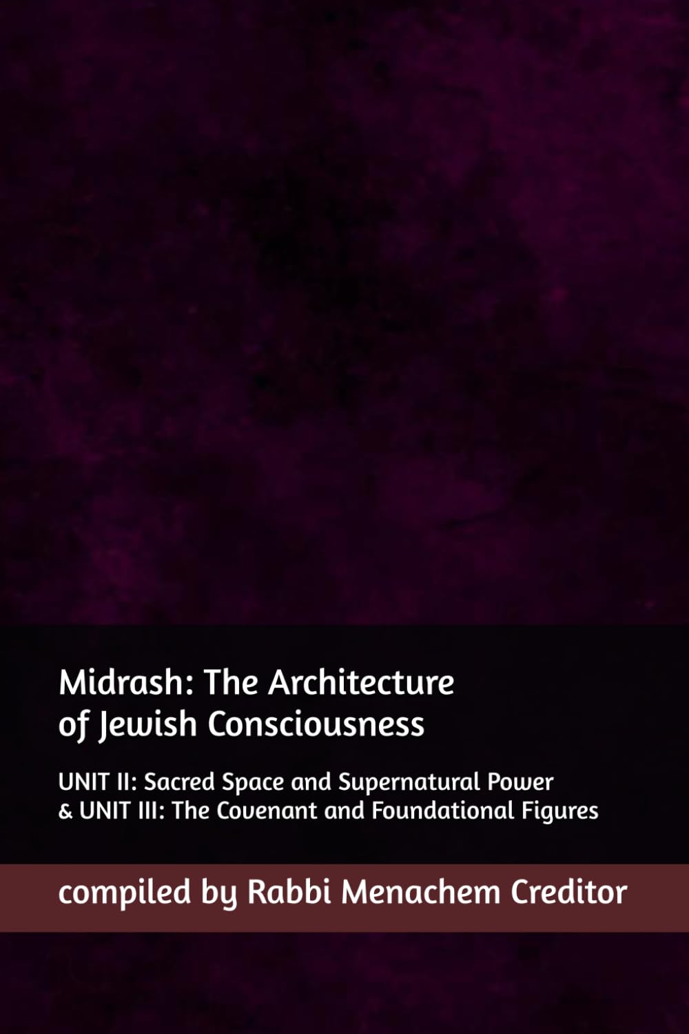Midrash: The Architecture of Jewish Consciousness: UNIT II: Sacred Space and Supernatural Power & UNIT III: The Covenant and Foundational Figures