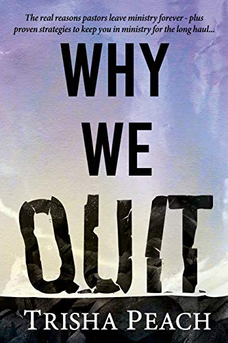 Why We Quit: The Real Reasons Why Pastors Leave Ministry Forever, plus Proven Strategies to Keep You in Ministry for the Long Haul