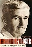 Becoming Faulkner: The Art and Life of William Faulkner