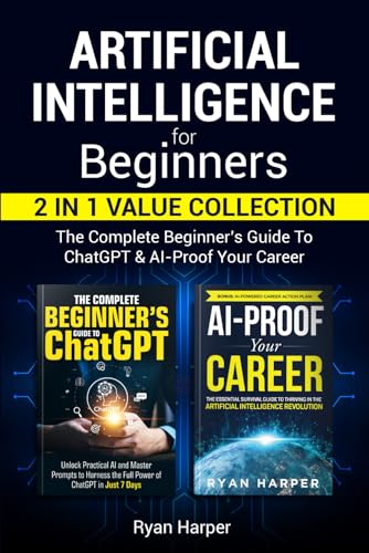 Artificial Intelligence for Beginners: 2 in 1 Value Collection: The Complete Beginner’s Guide To ChatGPT & AI-Proof Your Career
