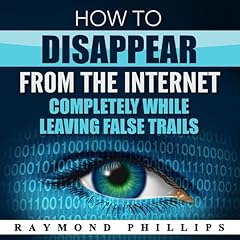 How to Disappear from the Internet Completely While Leaving False Trails Audiobook By Raymond Phillips cover art