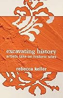 Excavating History: Artists Take on Historic Sites 0980230055 Book Cover