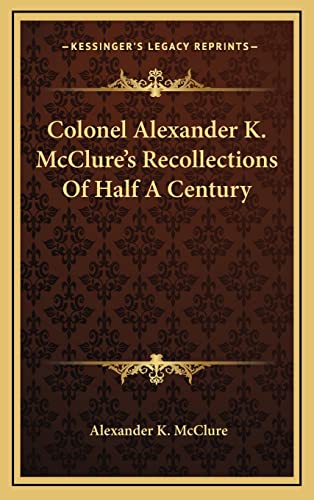 Colonel Alexander K. McClure's Recollections Of Half A Century
