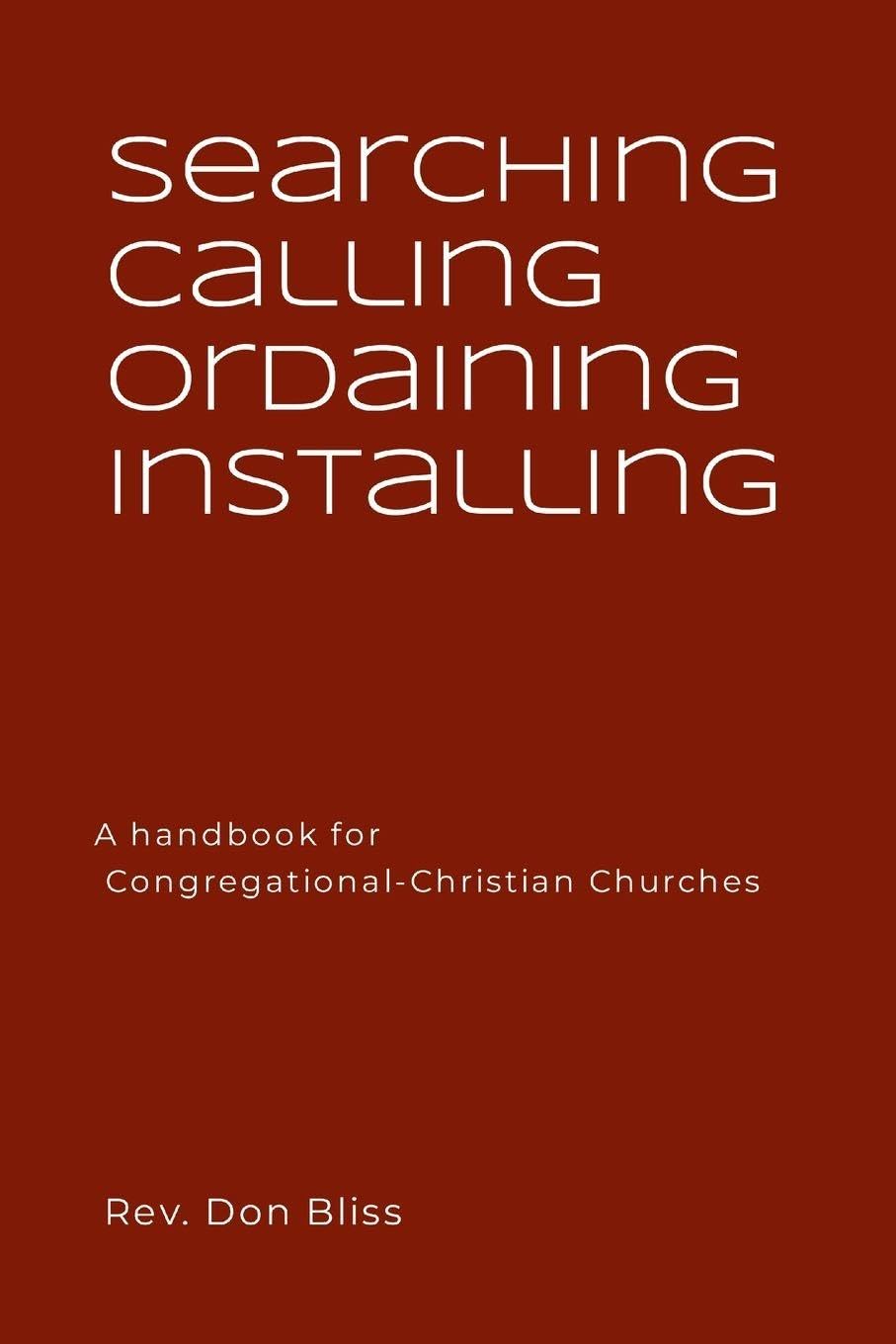 Searching Calling Ordaining Installing: A handbook for Congregational-Christian Churches