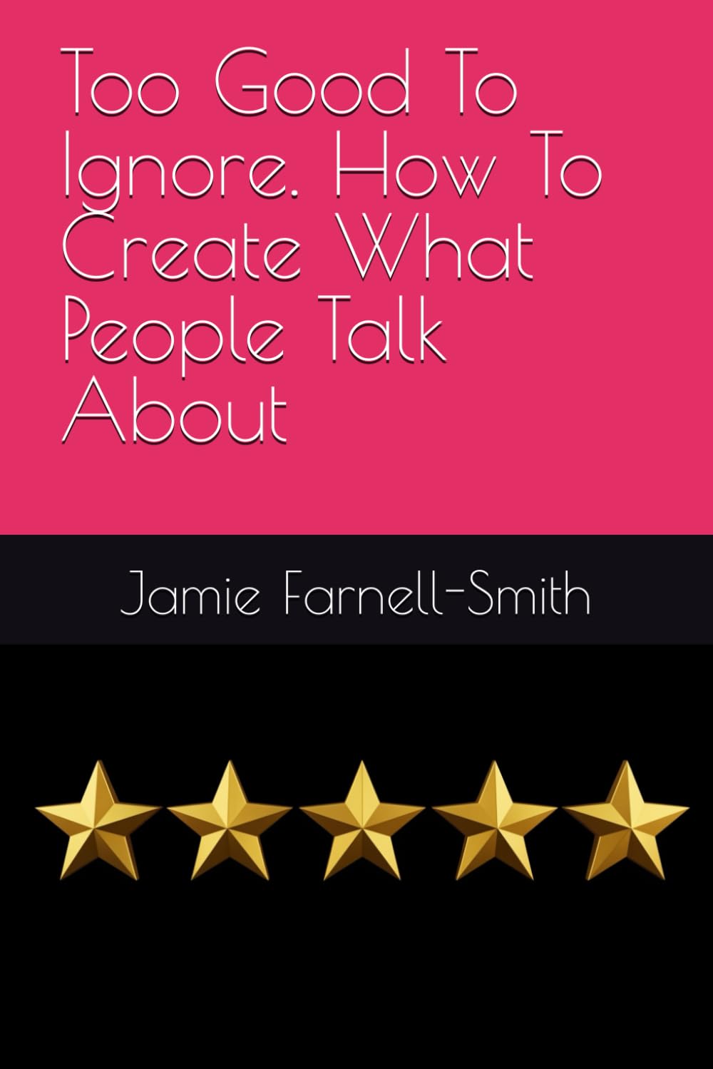 Too Good To Ignore. How To Create What People Talk About