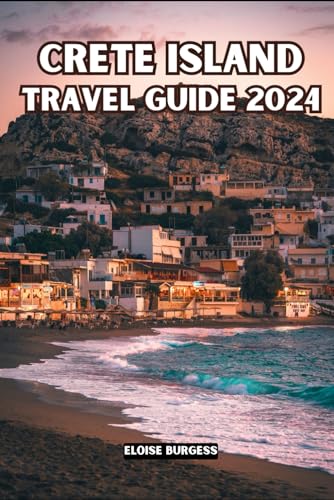 CRETE ISLAND TRAVEL GUIDE 2024: The Ultimate Key Needed for Every Traveler to Explore Greece's Fascinating Island. How to Get There, Where To Stay, Eat & Things To Do.
