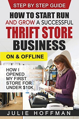How to Start Run and Grow a Successful Thrift Store Business On and Offline: How I Opened My First Store For Under $10K
