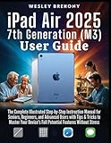  iPad Air 2025 7th Generation (M3) User Guide: The Complete Illustrated Step-by-Step Instruction Manual for Seniors, Beginners, and Advanced Users with ... Full Potential Features Without Stress