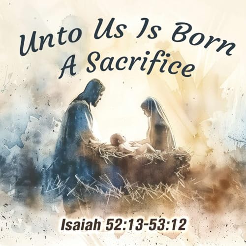 Unto Us Is Born A Sacrifice (Isaiah 52:13-53:12)