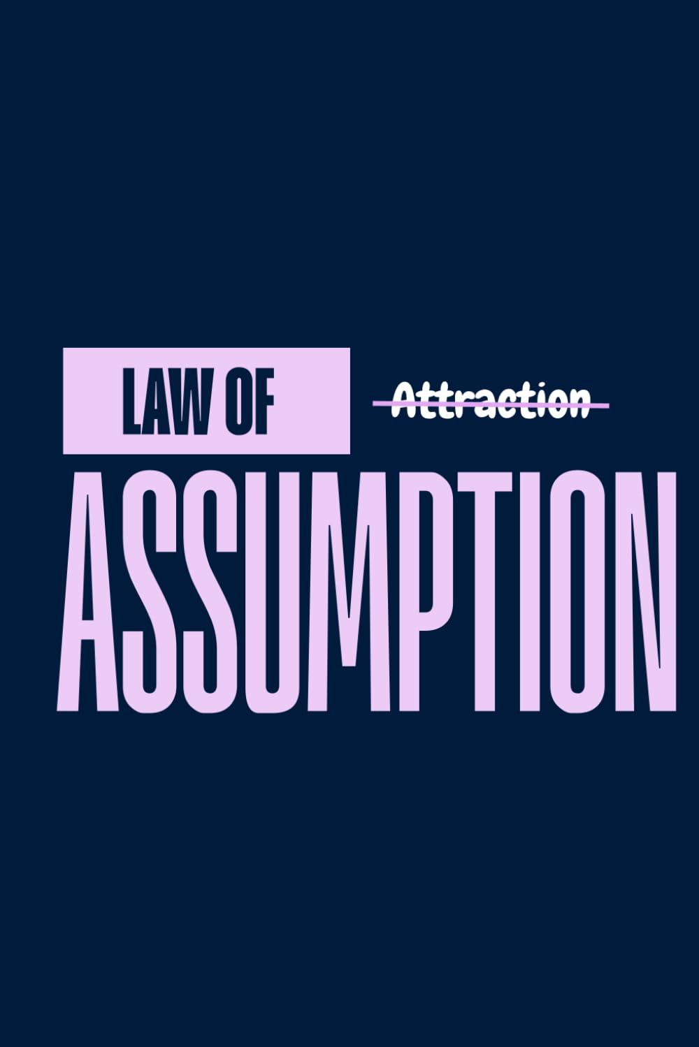 LAW OF (ATTRACTION) ASSUMPTION: Is a Reflection of What You Believe. A Guide to Living by the Law of Assumption