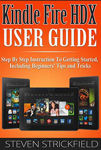 Kindle Fire HDX User Guide: Step By Step Instruction To Getting Started Including Beginners' Tips and Tricks (English Edition)