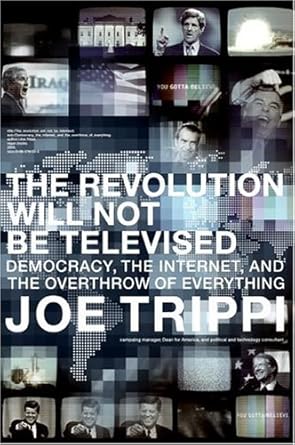 The Revolution Will Not Be Televised : Democracy, the Internet, and the Overthrow of Everything