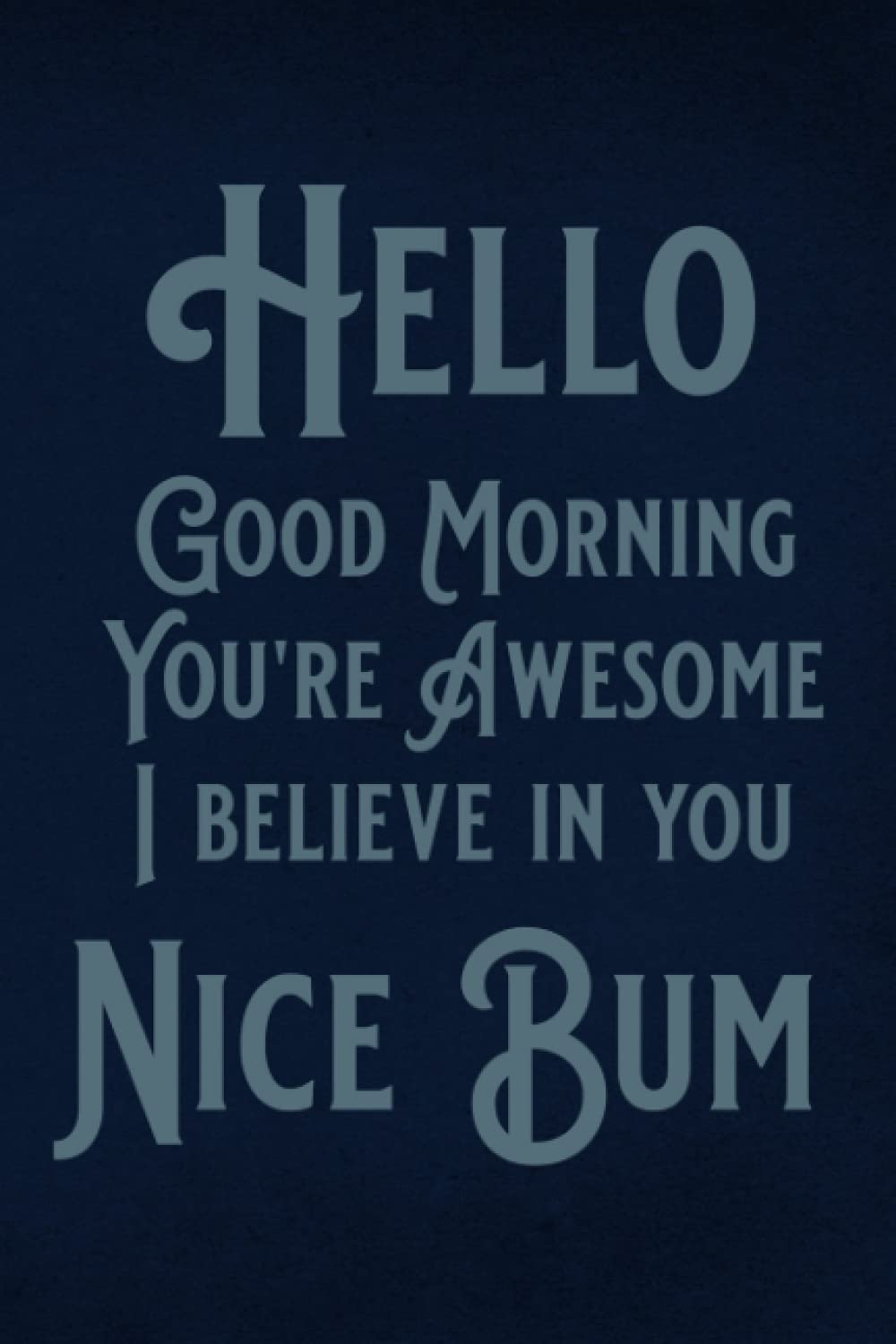 Hello Good Morning You're Awesome I Believe in You Nice Bum | a blank lined journal for the rest of us