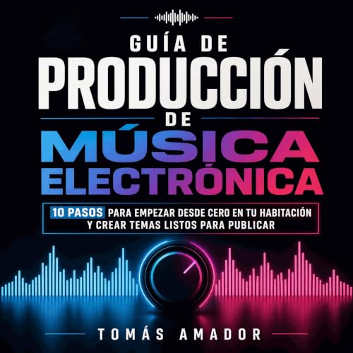 『Gu&iacute;a de producci&oacute;n de m&uacute;sica electr&oacute;nica: 10 pasos para empezar desde cero en tu habitaci&oacute