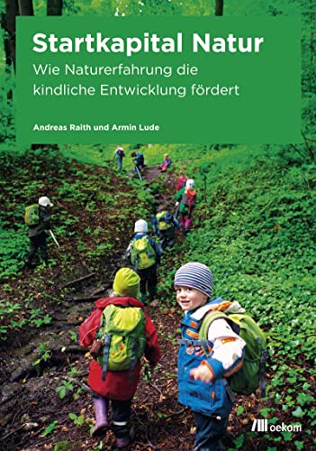 Startkapital Natur: Wie Naturerfahrung die kindliche Entwicklung fördert. Naturpädagogik und Umweltbildung für gesunde, kreative und selbstbewusste Kinder.