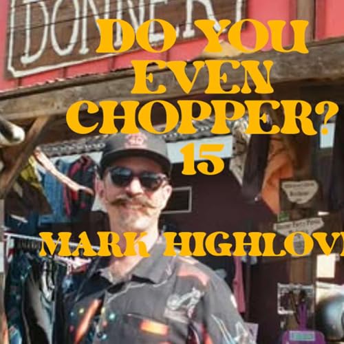 Do You Even Chopper? Podcast 15: Mark Highlove