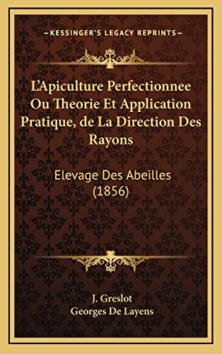 L'Apiculture Perfectionnee Ou Theorie Et Application Pratique, de La Direction Des Rayons: Elevage Des Abeilles (1856) (French Edition)
