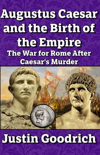 Augustus Caesar and the Birth of the Empire: The War for Rome Aft...