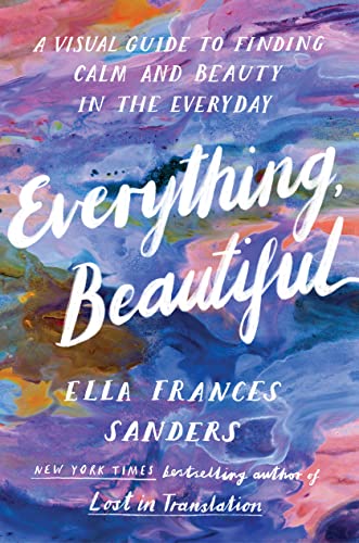 Everything, Beautiful: A Visual Guide To Finding Calm And Beauty In The Everyday