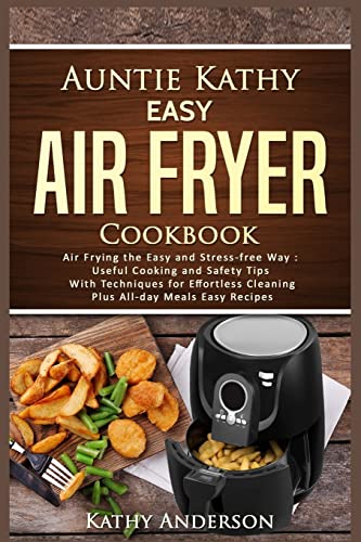 Auntie Kathy Easy Air Fryer Cookbook: Air frying the Easy and Stress-Free Way: Useful Cooking and Safety Tips with Effortless Cleaning Techniques, plus All-Day Meals Air Frying Easy Recipes.