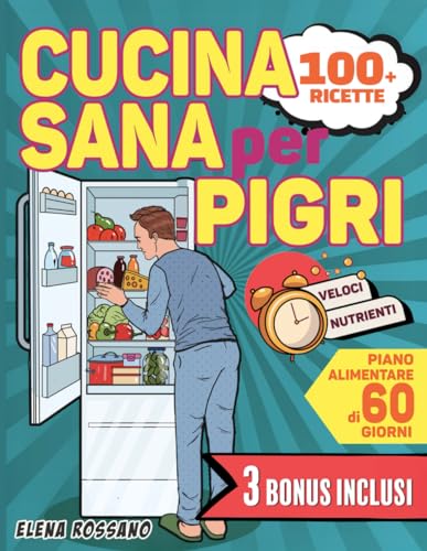 Cucina Sana Per Pigri: Rivoluziona la tua Tavola con 100 Ricette Semplici e Nutrienti per chi non ha Tempo. Comprende un Piano Alimentare di 60 giorni