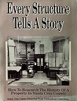 Every Structure Tells a Story: How to Research the History of a Property in Santa Cruz County : With Research Techniques, Sources of Information, Loc (Occasional ... papers / Santa Cruz County Histori 0940283034 Book Cover
