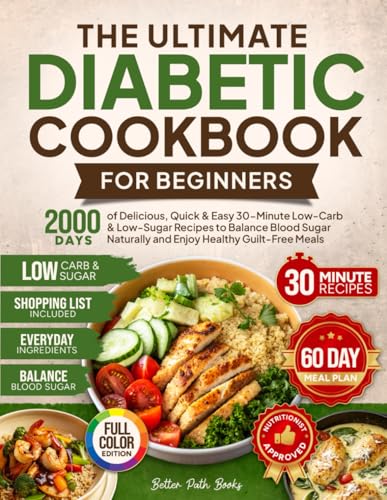 The Ultimate Diabetic Cookbook for Beginners: 2000 Days of Delicious Quick & Easy 30-Minute Low-Carb & Low-Sugar Recipes to Balance Blood Sugar ... 60 Day Meal (The Better Path Diabetic Series)