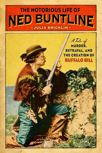 The Notorious Life of Ned Buntline: A Tale of Murder, Betrayal, and the Creation of Buffalo Bill