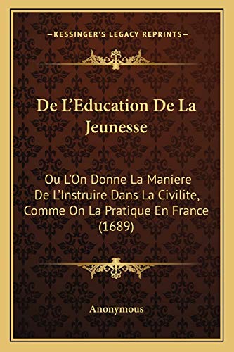 De L'Education De La Jeunesse: Ou L'On Donne La Maniere De L'Instruire Dans La Civilite, Comme On La Pratique En France (1689) (French Edition)