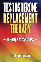 Testosterone Replacement Therapy: A Recipe for Success 0983773947 Book Cover