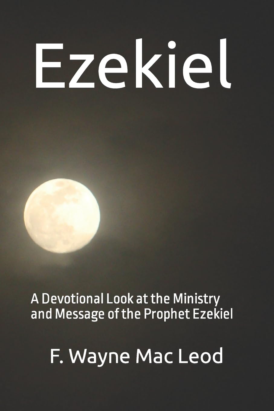 Ezekiel: A Devotional Look at the Ministry and Message of the Prophet Ezekiel: Volume 18 (Light To My Path Devotional Commentary Series)