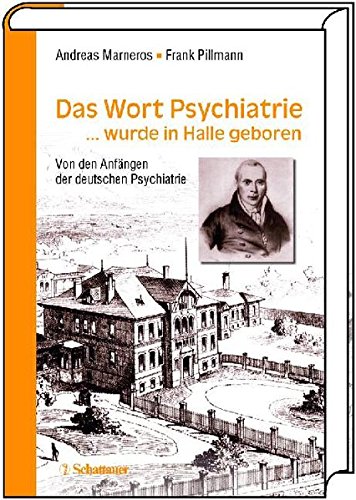Das Wort Psychiatrie... wurde in Halle geboren: Von den Anfängen der deutschen Psychiatrie Das Wort Psychiatrie... wurde in Halle geboren: Von den Anfängen der deutschen Psychiatrie
