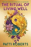 The Ritual of Living Well: Simple Daily Rituals & Tips for Lasting Health, Joy, and Balance B0FT7JLR8X Book Cover
