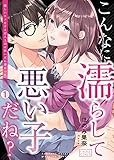 こんなに濡らして悪い子だね？～優しいキスをする恋人上司は脱いだら凄かった(1) (ビンカンきゅんGirls)