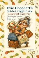 Evie Hoophart’s Stitch & Giggle Guide to Retreat Survival: Because packing 47 projects “just in case” is perfectly normal B0F675WLWS Book Cover