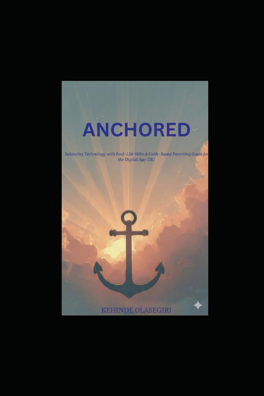 Anchored: A faith-based parenting guide for families navigating technology, emotional wellbeing, and resilience in a fast-changing world.