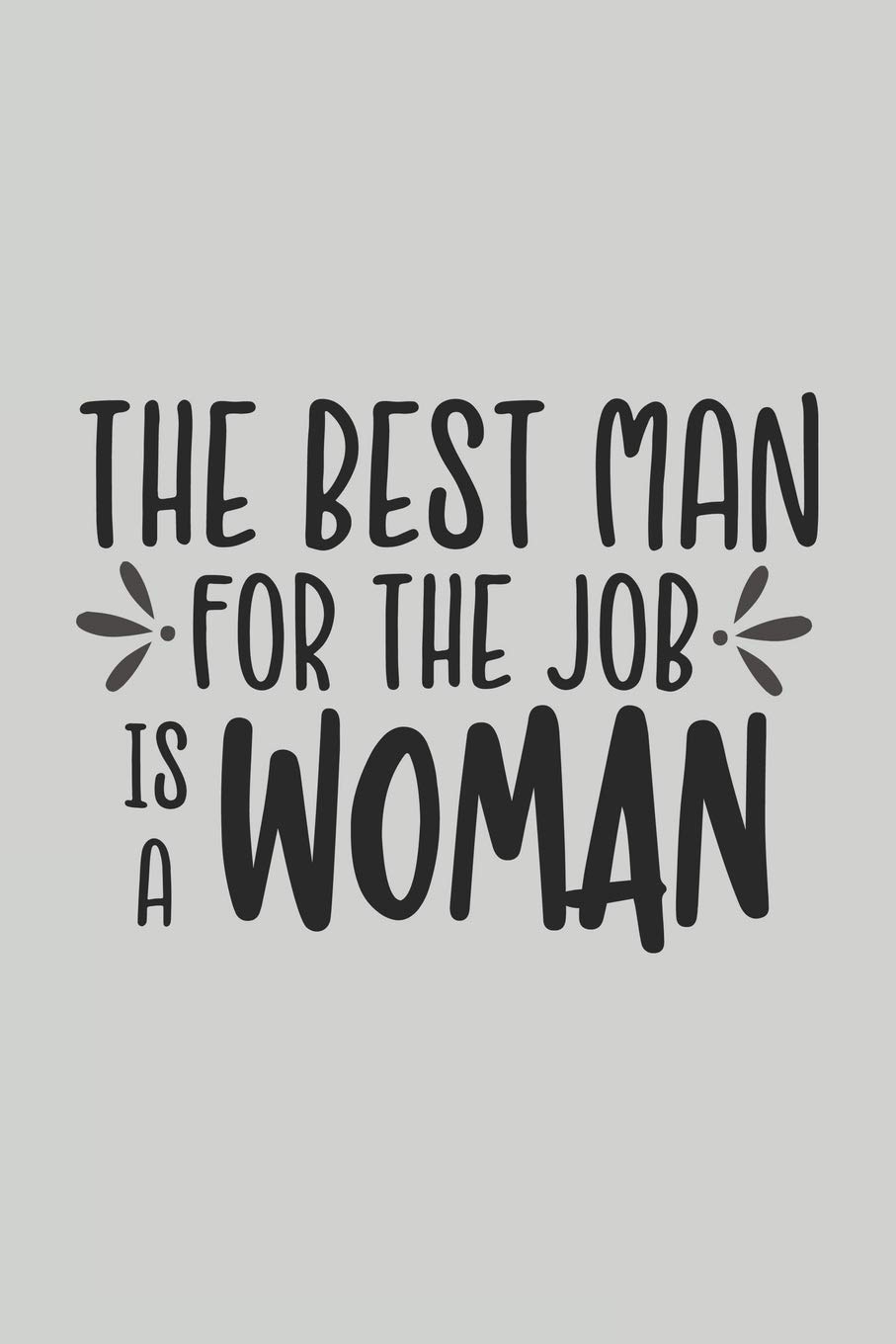 The Best Man for the Job is a Woman: Blank Lined Notebook. Funny Gag Gift for office co-worker, boss, employee. Perfect and original appreciation present for men, women, wife, husband.