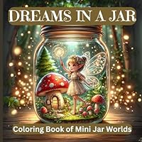 Dreams in a Jar: Coloring Book of Mini Jar Worlds: 50 Beautiful Tiny Worlds Coloring Pages Featuring Cute Animals, Majestic Landscapes, Fantasy Creatures and More to Promote Stress Relief. B0CW3J5NSF Book Cover