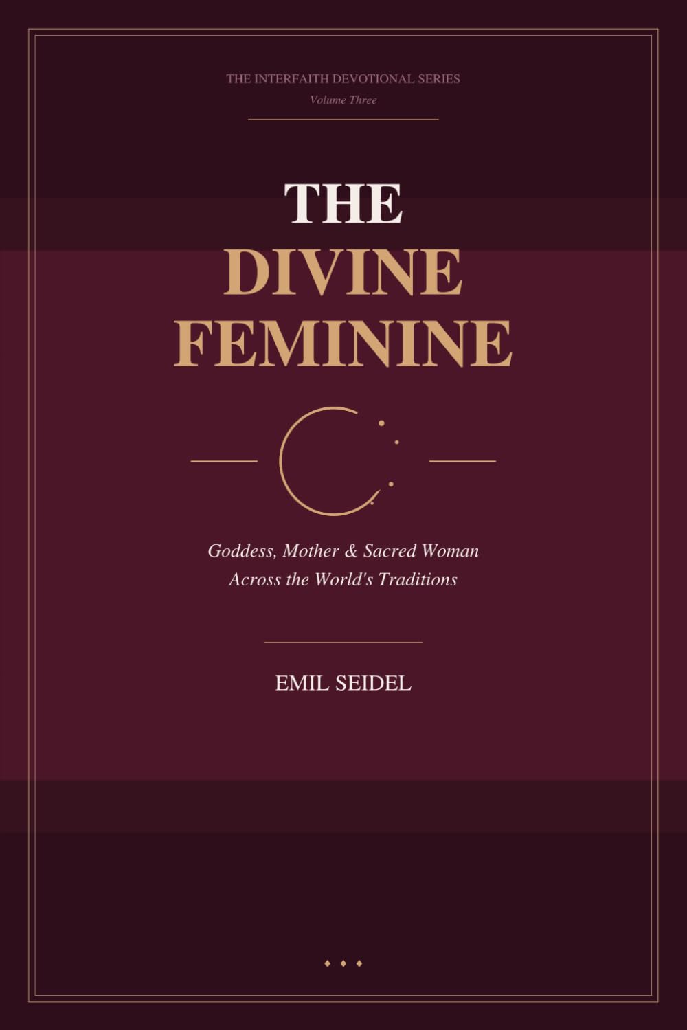 The Divine Feminine: Goddess, Mother & Sacred Woman Across the World's Traditions (Interfaith Devotional Series)
