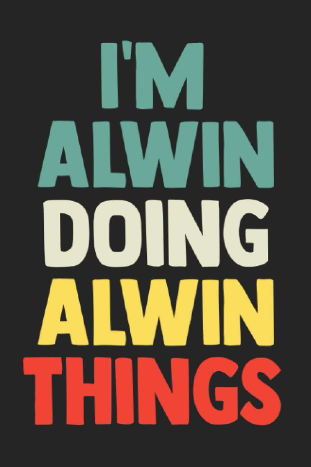 I'm Alwin Doing Alwin Things: Notebook Gift Alwin name gifts, Journal Personalized Gift for Alwin , Gift Idea for Alwin, 120 Pages