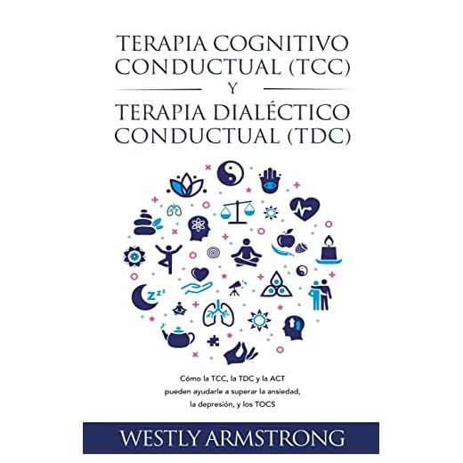 Terapia cognitivo-conductual (TCC) y terapia dialéctico-conductual (TDC): Cómo la TCC, la TDC y la ACT pueden ayudarle a superar la ansiedad, la depresión, y los TOCS