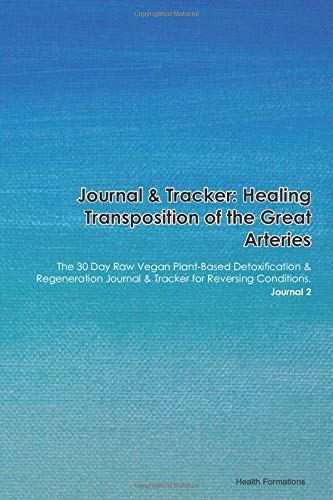 Journal & Tracker: Healing Transposition of the Great Arteries Dextro-Looped: The 30 Day Raw Vegan Plant-Based Detoxification & Regeneration Journal & Tracker for Reversing Conditions. Journal 2