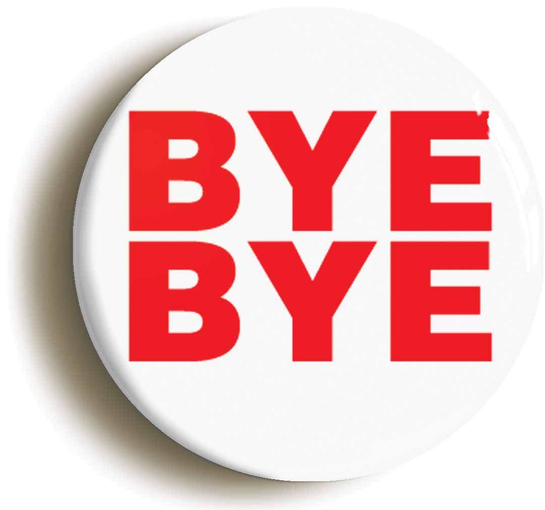 BYE BYE FUNNY JOKE LEAVING GIFT BUTTON BADGE