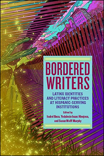 Bordered Writers: Latinx Identities and Literacy Practices at Hispanic-Serving Institutions      Kindle Edition