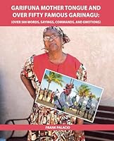 Garifuna Mother Tongue and Over Fifty Famous Garinagu: Over 500 Words, Sayings, Commands, and Emotions B0D543HPK2 Book Cover