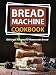 Bread Machine Cookbook: Delicious Recipes for Homemade Bread (Bread Maker & Bread Machine Recipes)