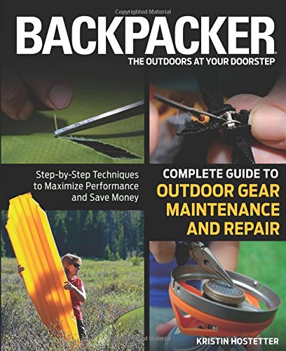 Backpacker Magazine's Complete Guide to Outdoor Gear Maintenance and Repair: Step-By-Step Techniques To Maximize Performance And Save Money (Backpacker Magazine Series)